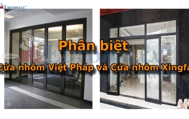 Phân biệt, so sánh chất lượng, đặc điểm của cửa nhôm Xingfa và cửa nhôm Việt Pháp